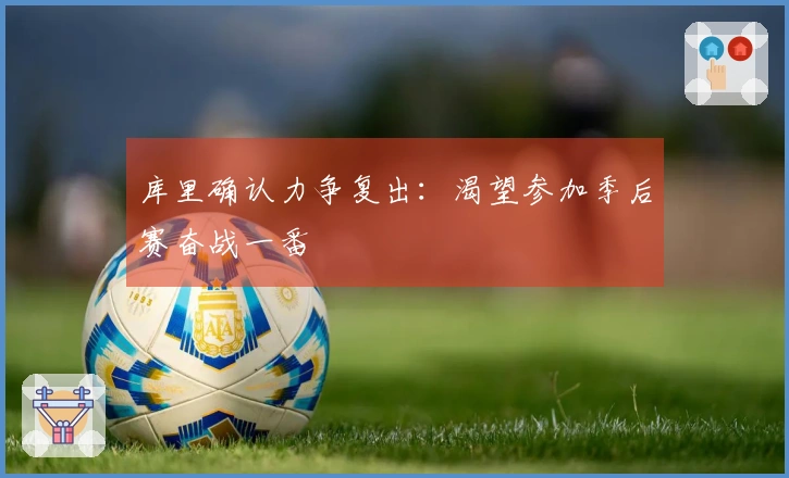 库里确认力争复出：渴望参加季后赛奋战一番