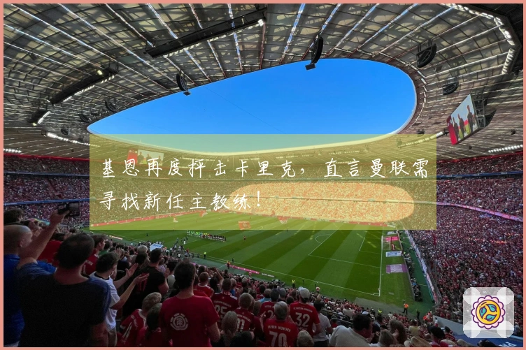 基恩再度抨击卡里克，直言曼联需寻找新任主教练！