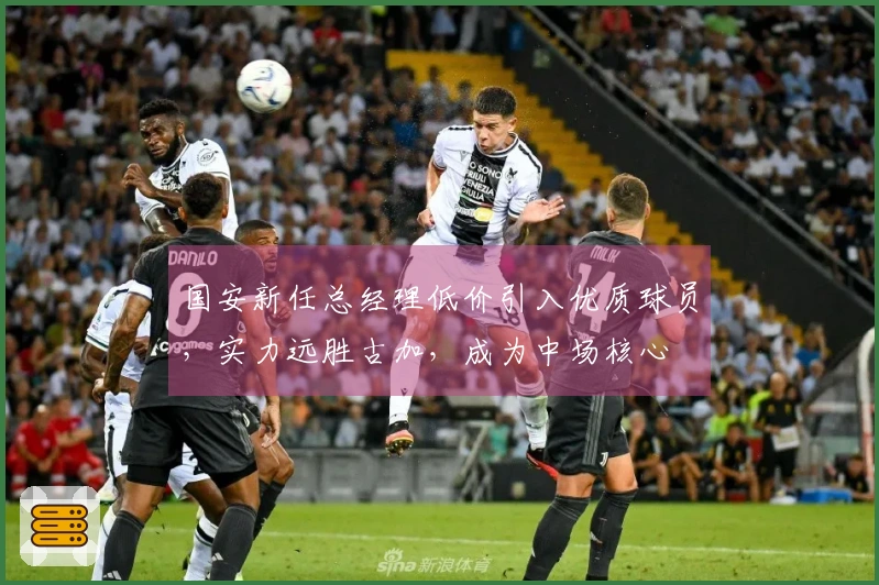 国安新任总经理低价引入优质球员，实力远胜古加，成为中场核心