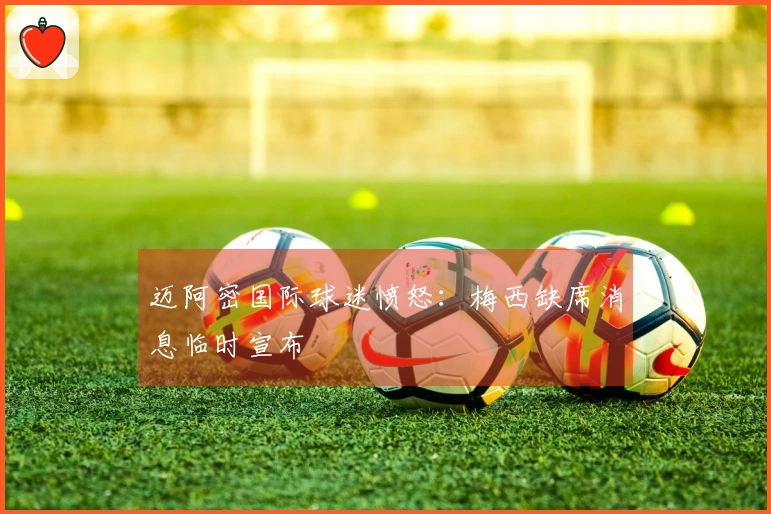 迈阿密国际球迷愤怒：梅西缺席消息临时宣布