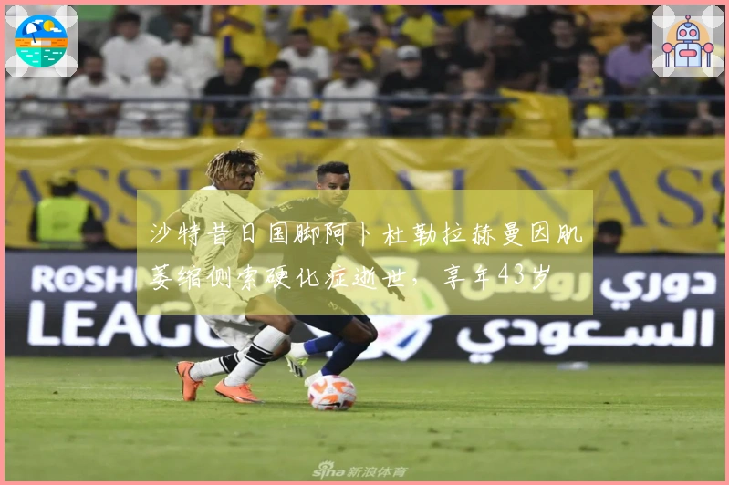 沙特昔日国脚阿卜杜勒拉赫曼因肌萎缩侧索硬化症逝世，享年43岁