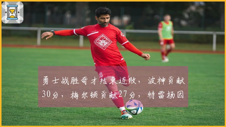 勇士战胜奇才结束连败，波神贡献30分，梅尔顿贡献27分，特雷杨因伤退场