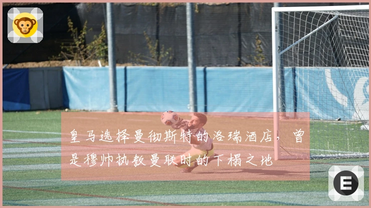 皇马选择曼彻斯特的洛瑞酒店，曾是穆帅执教曼联时的下榻之地