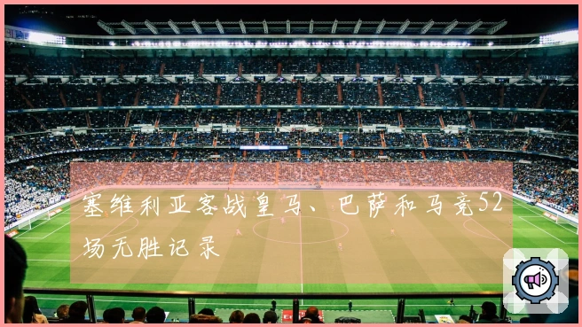 塞维利亚客战皇马、巴萨和马竞52场无胜记录