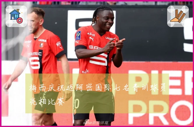 梅西庆祝迈阿密国际七名青训球员亮相比赛