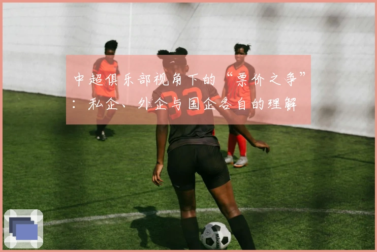 中超俱乐部视角下的“票价之争”：私企、外企与国企各自的理解