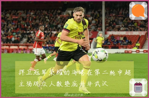 捍卫冠军荣耀的海港在第二轮中超主场观众人数垫底并非武汉