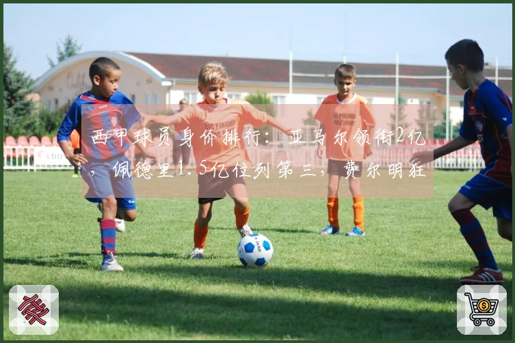 西甲球员身价排行：亚马尔领衔2亿，佩德里1.5亿位列第三，费尔明狂涨3000万